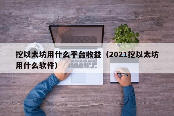 挖以太坊用什么平台收益(2021挖以太坊用什么软件)