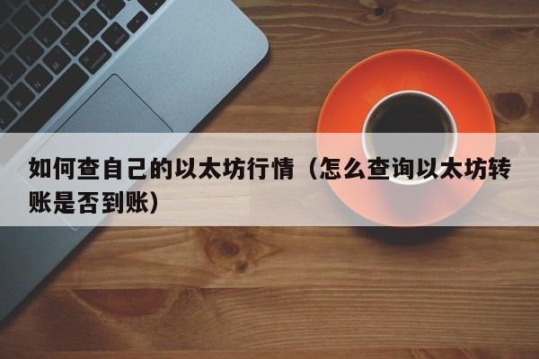 如何查自己的以太坊行情(怎么查询以太坊转账是否到账)
