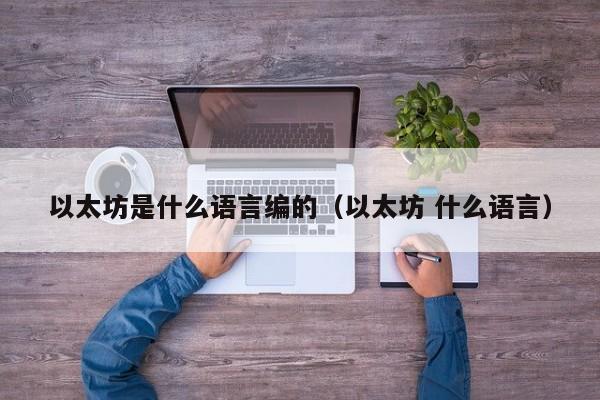 以太坊是什么语言编的(以太坊 什么语言)