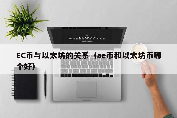 EC币与以太坊的关系(ae币和以太坊币哪个好)