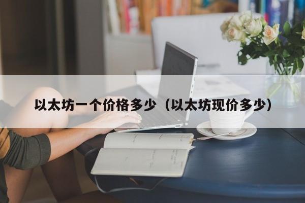 以太坊一个价格多少(以太坊现价多少)
