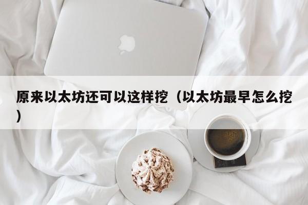 原来以太坊还可以这样挖(以太坊最早怎么挖)