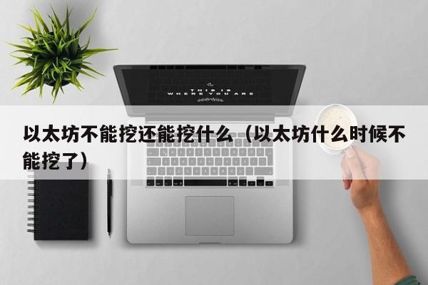 以太坊不能挖还能挖什么(以太坊什么时候不能挖了)