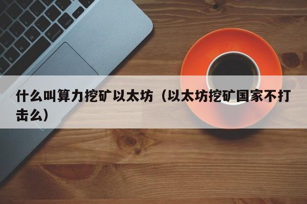什么叫算力挖矿以太坊(以太坊挖矿国家不打击么)