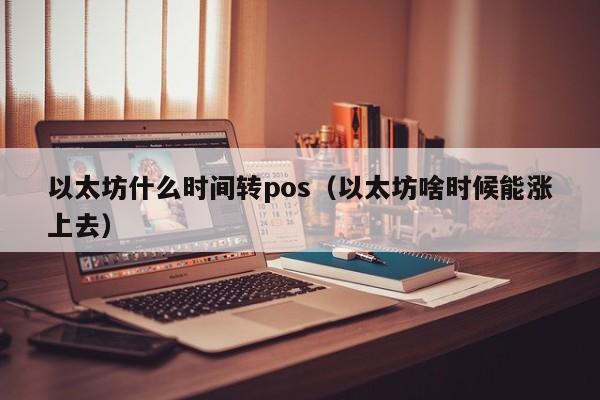 以太坊什么时间转pos(以太坊啥时候能涨上去)